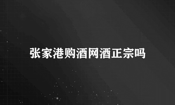 张家港购酒网酒正宗吗