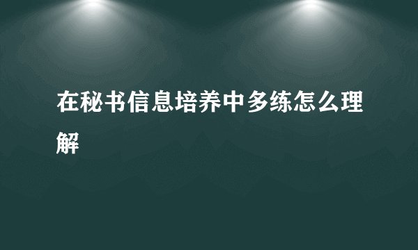 在秘书信息培养中多练怎么理解