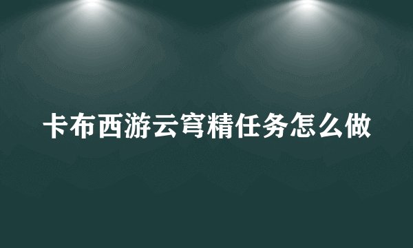 卡布西游云穹精任务怎么做