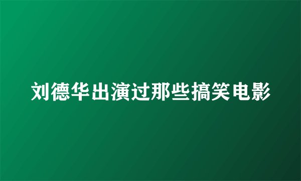 刘德华出演过那些搞笑电影