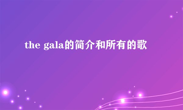 the gala的简介和所有的歌