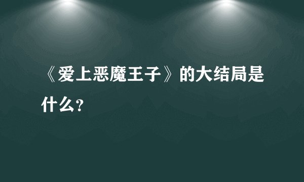 《爱上恶魔王子》的大结局是什么？