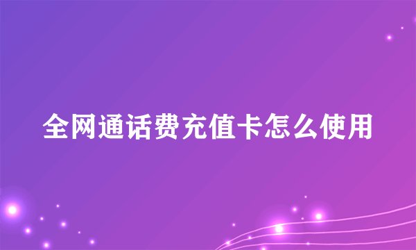 全网通话费充值卡怎么使用