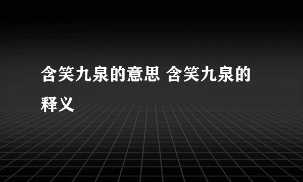 含笑九泉的意思 含笑九泉的释义