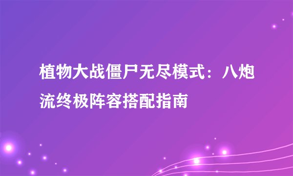 植物大战僵尸无尽模式：八炮流终极阵容搭配指南