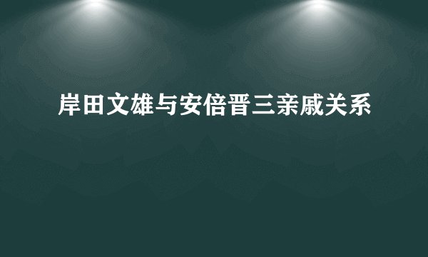 岸田文雄与安倍晋三亲戚关系