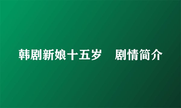 韩剧新娘十五岁 剧情简介