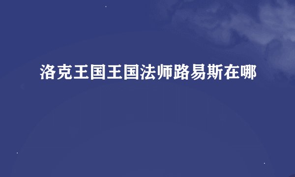 洛克王国王国法师路易斯在哪