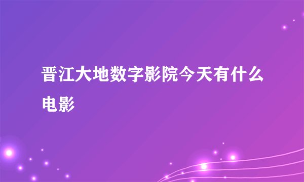 晋江大地数字影院今天有什么电影