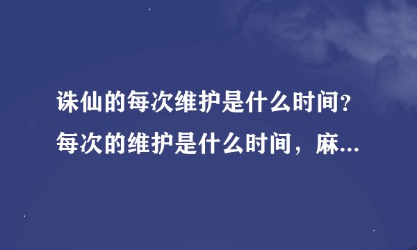 诛仙的每次维护是什么时间？每次的维护是什么时间，麻烦具体一点，每