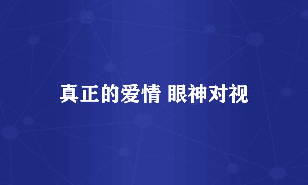 真正的爱情 眼神对视