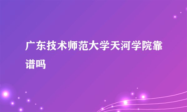 广东技术师范大学天河学院靠谱吗