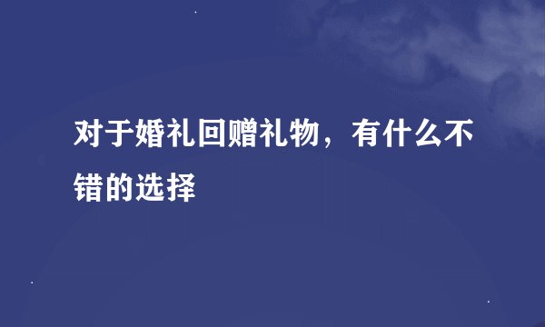 对于婚礼回赠礼物，有什么不错的选择
