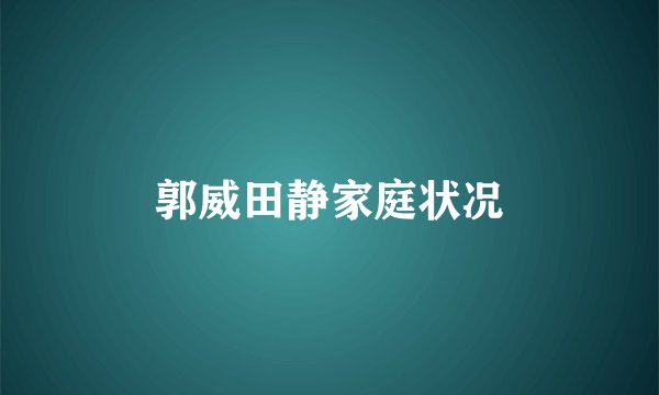 郭威田静家庭状况