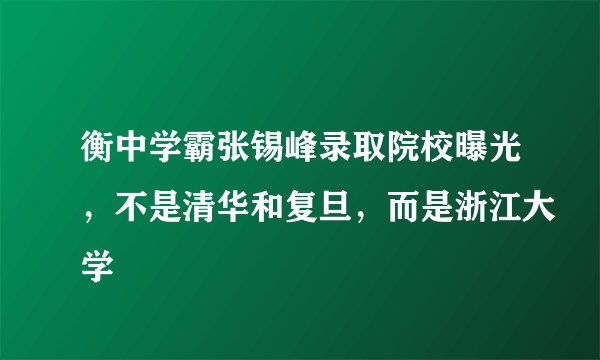 衡中学霸张锡峰录取院校曝光，不是清华和复旦，而是浙江大学