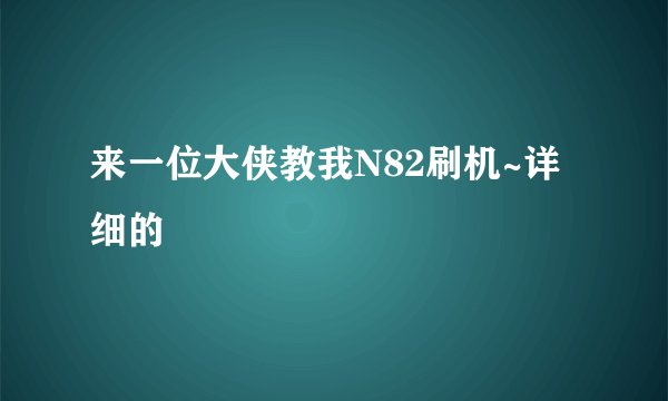 来一位大侠教我N82刷机~详细的