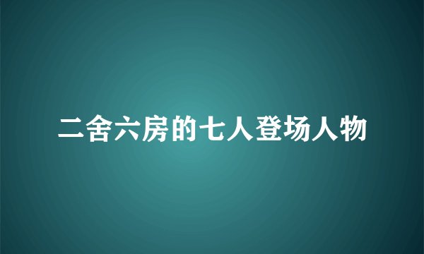 二舍六房的七人登场人物