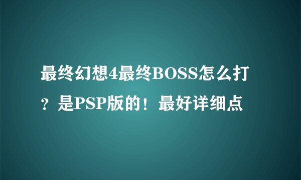 最终幻想4最终BOSS怎么打？是PSP版的！最好详细点