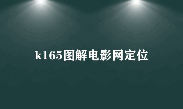 k165图解电影网定位
