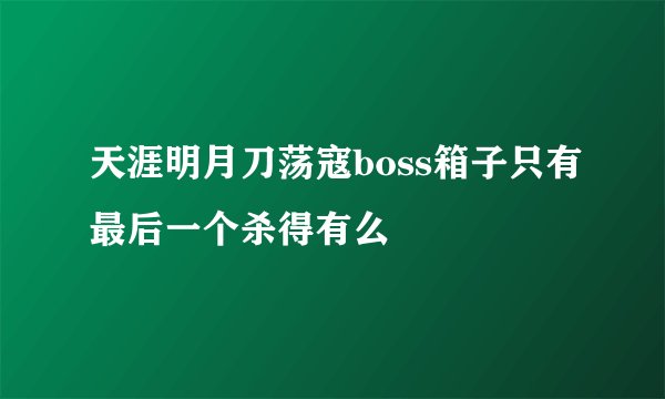 天涯明月刀荡寇boss箱子只有最后一个杀得有么