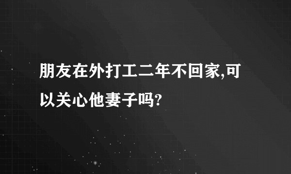 朋友在外打工二年不回家,可以关心他妻子吗?