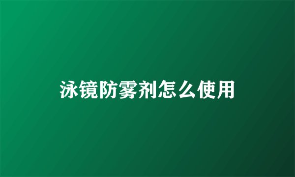 泳镜防雾剂怎么使用
