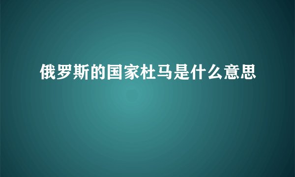 俄罗斯的国家杜马是什么意思