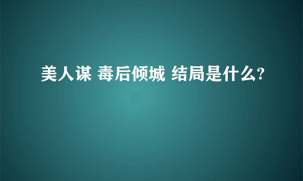 美人谋 毒后倾城 结局是什么?