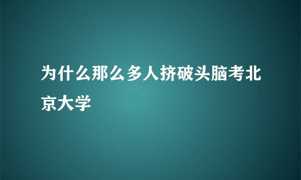 为什么那么多人挤破头脑考北京大学