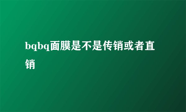bqbq面膜是不是传销或者直销