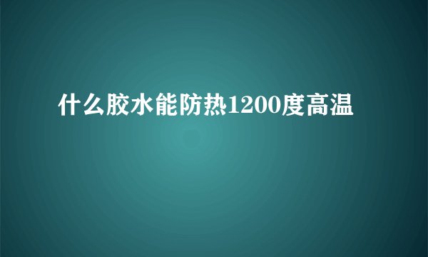 什么胶水能防热1200度高温