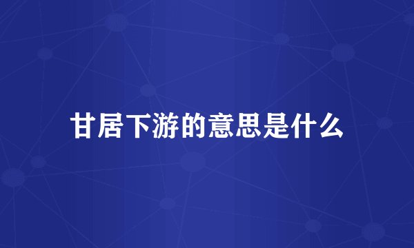 甘居下游的意思是什么
