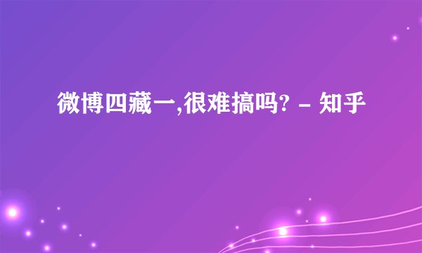 微博四藏一,很难搞吗? - 知乎