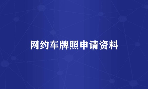 网约车牌照申请资料