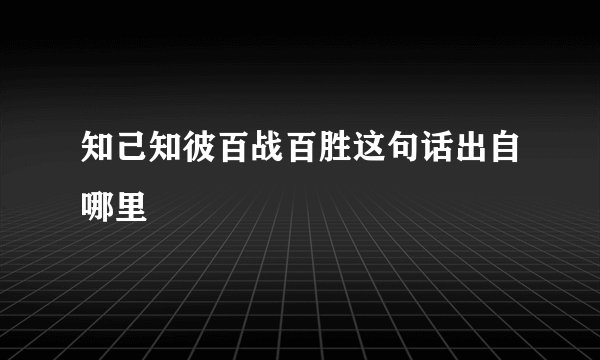 知己知彼百战百胜这句话出自哪里