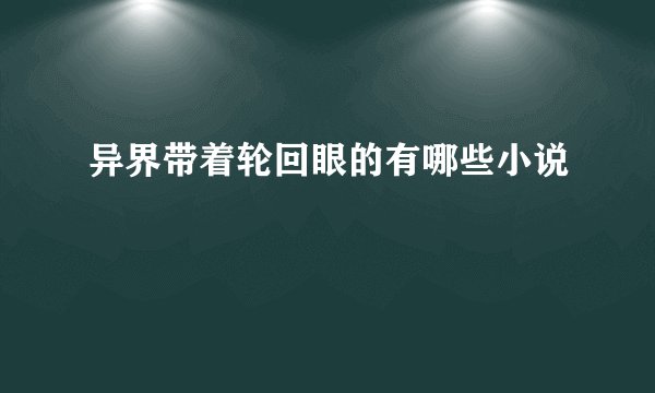 异界带着轮回眼的有哪些小说