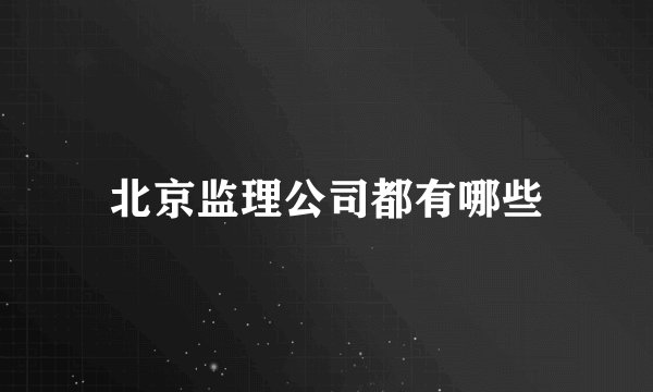 北京监理公司都有哪些