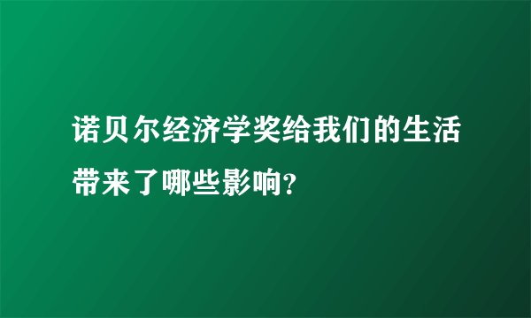 诺贝尔经济学奖给我们的生活带来了哪些影响？