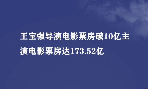 王宝强导演电影票房破10亿主演电影票房达173.52亿