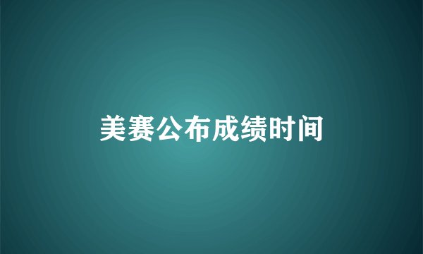 美赛公布成绩时间