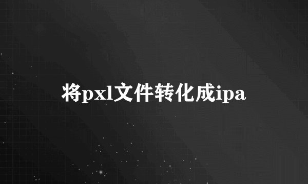 将pxl文件转化成ipa