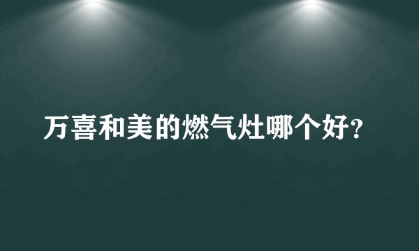 万喜和美的燃气灶哪个好？
