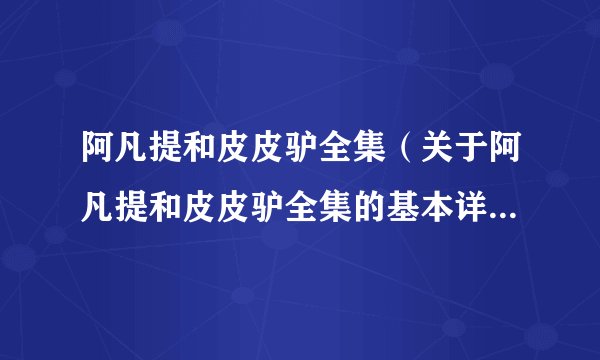 阿凡提和皮皮驴全集（关于阿凡提和皮皮驴全集的基本详情介绍）