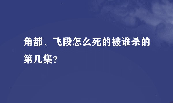 角都、飞段怎么死的被谁杀的第几集？
