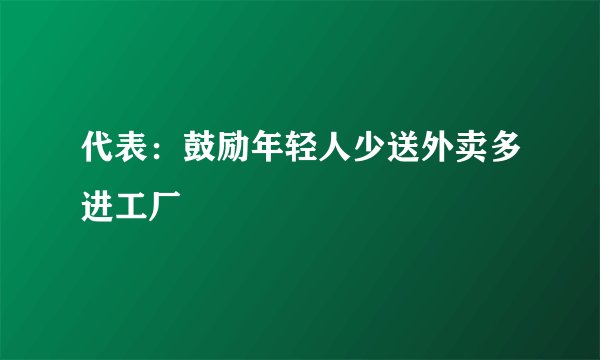 代表:鼓励年轻人少送外卖多进工厂