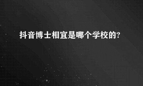抖音博士相宜是哪个学校的?