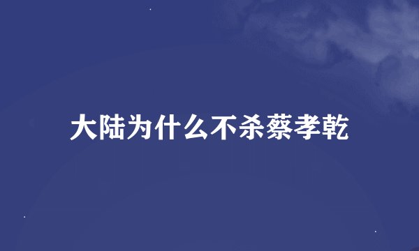 大陆为什么不杀蔡孝乾