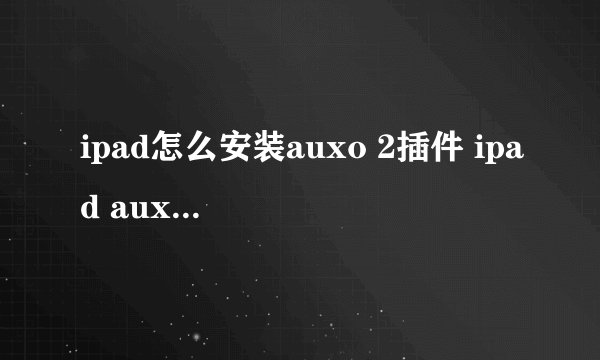 ipad怎么安装auxo 2插件 ipad auxo2安装教程