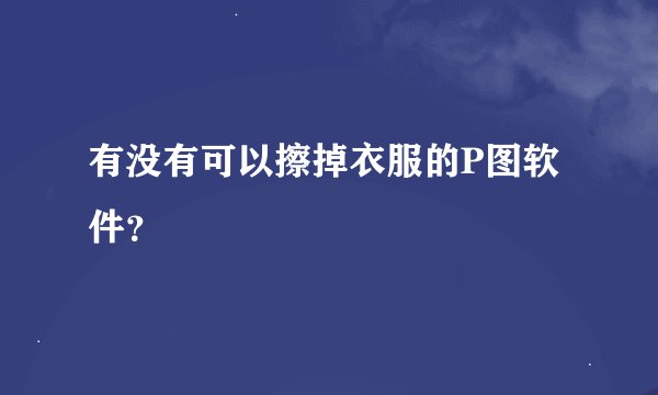 有没有可以擦掉衣服的P图软件？