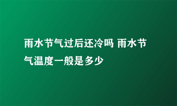 雨水节气过后还冷吗 雨水节气温度一般是多少